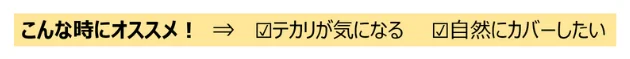 こんな時にオススメ！ テカリが気になる、自然にカバーしたい